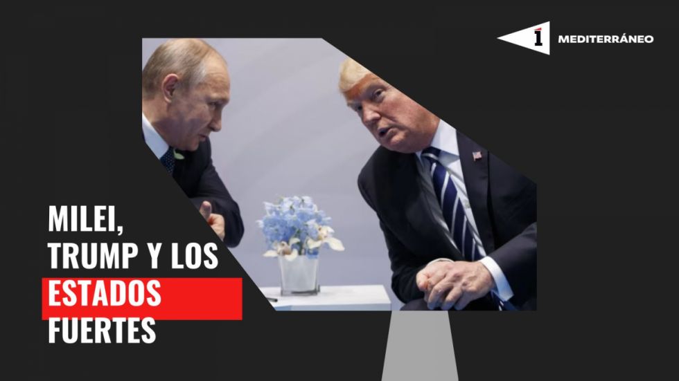 Mediterráneo: Trump, Milei y los Estados fuertes