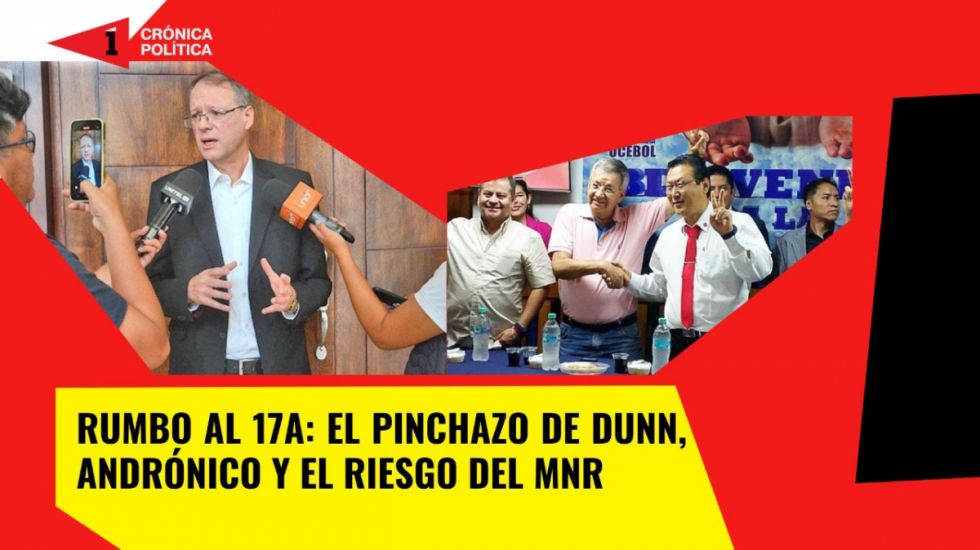 Rumbo al 17A: Andrónico, el pinchazo de Dunn y el riesgo del MNR