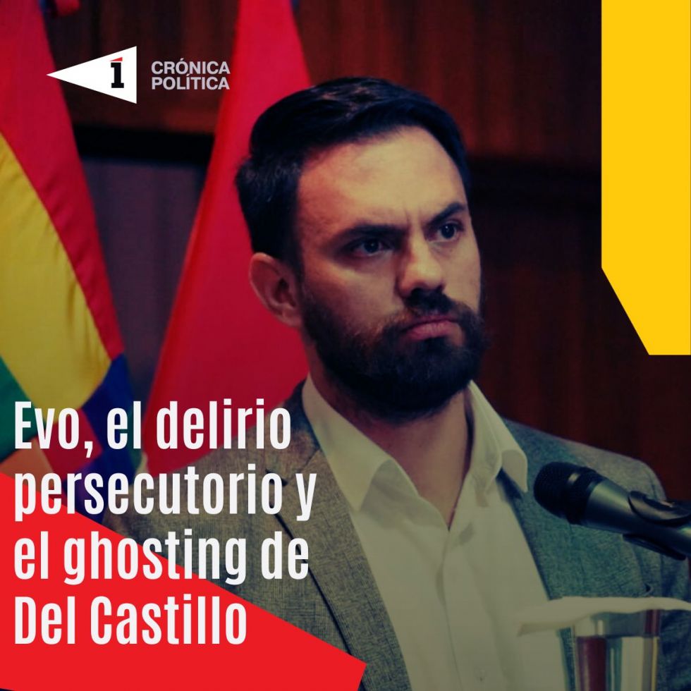 Evo, el delirio persecutorio y el ghosting de Del Castillo