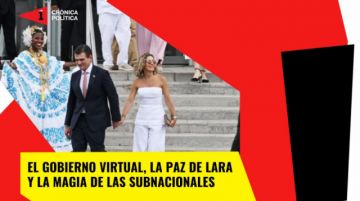 El gobierno virtual; la paz de Lara  y la magia de las subnacionales
