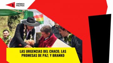Las urgencias del Chaco, las promesas de Paz; y Branko