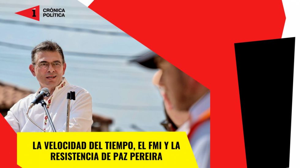 La velocidad del tiempo, el FMI y la resistencia de Paz Pereira